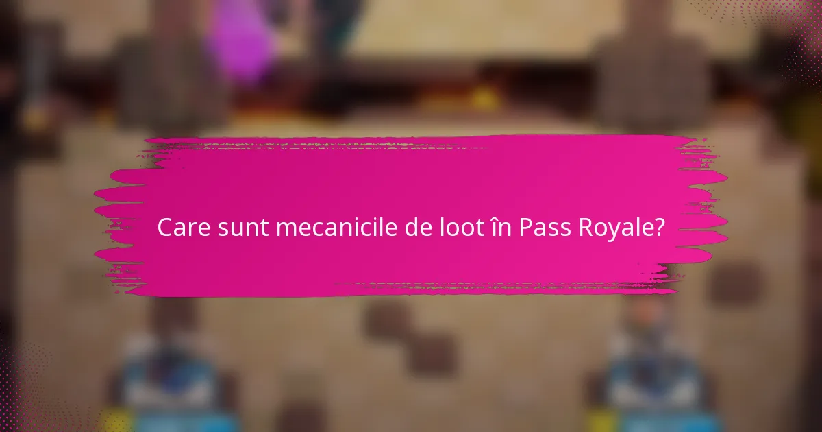 Care sunt mecanicile de loot în Pass Royale?