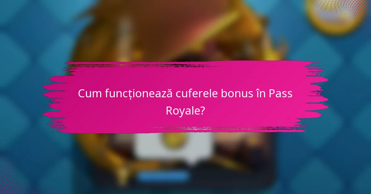Cum funcționează cuferele bonus în Pass Royale?